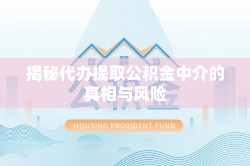 水磨沟揭秘代办提取公积金中介的真相与风险