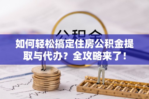 水磨沟如何轻松搞定住房公积金提取与代办？全攻略来了！