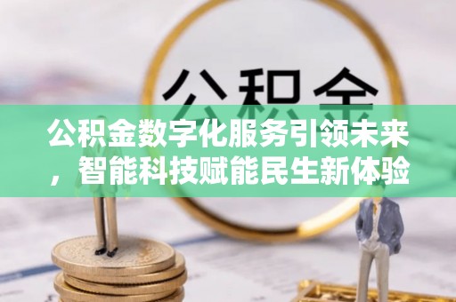 水磨沟公积金数字化服务引领未来，智能科技赋能民生新体验
