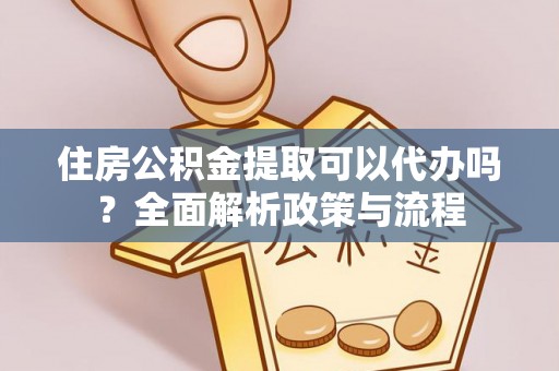 水磨沟住房公积金提取可以代办吗？全面解析政策与流程