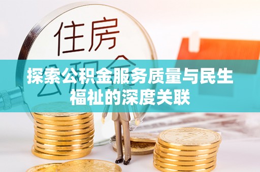 水磨沟探索公积金服务质量与民生福祉的深度关联