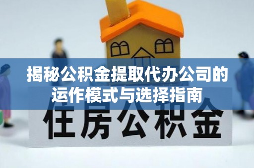 水磨沟揭秘公积金提取代办公司的运作模式与选择指南
