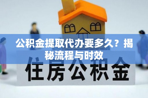 水磨沟公积金提取代办要多久？揭秘流程与时效