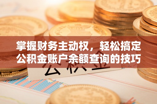 水磨沟掌握财务主动权，轻松搞定公积金账户余额查询的技巧与方法
