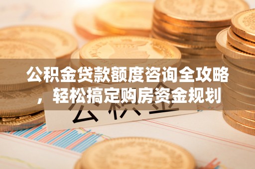 水磨沟公积金贷款额度咨询全攻略，轻松搞定购房资金规划