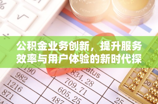 水磨沟公积金业务创新，提升服务效率与用户体验的新时代探索