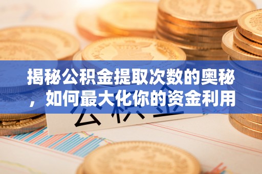 水磨沟揭秘公积金提取次数的奥秘，如何最大化你的资金利用？