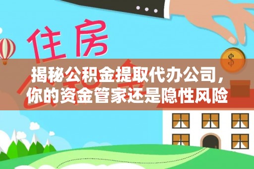水磨沟揭秘公积金提取代办公司，你的资金管家还是隐性风险？